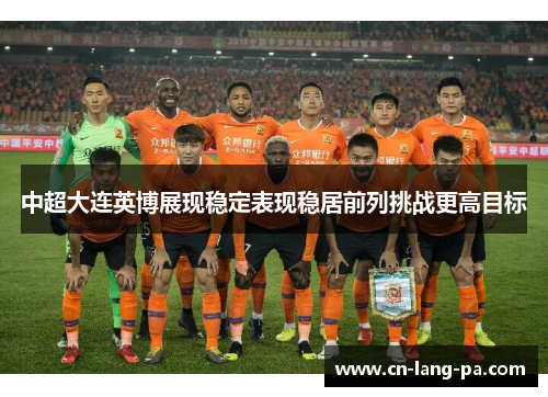 中超大连英博展现稳定表现稳居前列挑战更高目标