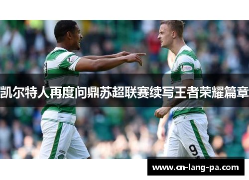 凯尔特人再度问鼎苏超联赛续写王者荣耀篇章