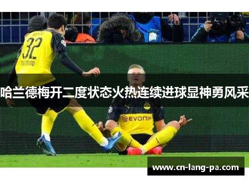 哈兰德梅开二度状态火热连续进球显神勇风采