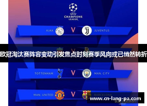 欧冠淘汰赛阵容变动引发焦点时刻赛季风向或已悄然转折