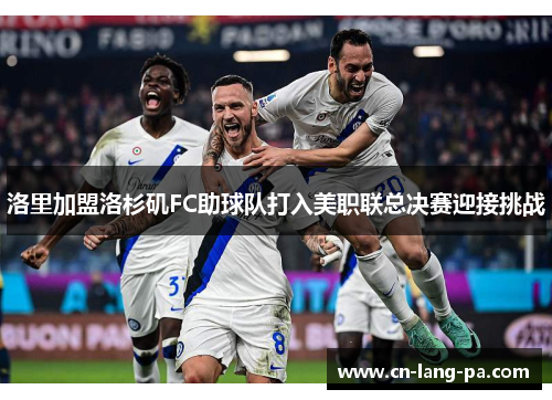 洛里加盟洛杉矶FC助球队打入美职联总决赛迎接挑战 洛里加盟洛杉矶FC助球队打入美职联总决赛迎接挑战