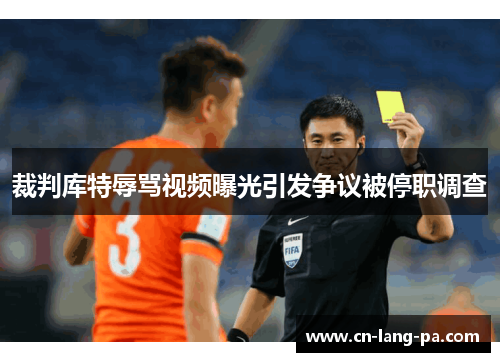 裁判库特辱骂视频曝光引发争议被停职调查 裁判库特辱骂视频曝光引发争议被停职调查