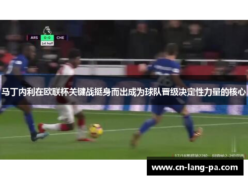 马丁内利在欧联杯关键战挺身而出成为球队晋级决定性力量的核心