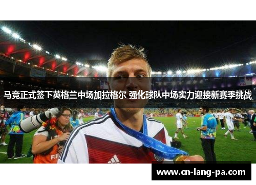 马竞正式签下英格兰中场加拉格尔 强化球队中场实力迎接新赛季挑战