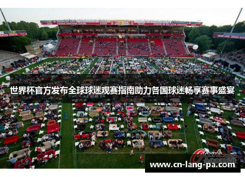 世界杯官方发布全球球迷观赛指南助力各国球迷畅享赛事盛宴