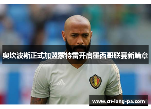 奥坎波斯正式加盟蒙特雷开启墨西哥联赛新篇章