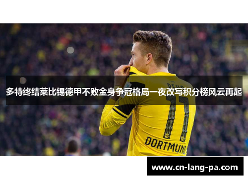 多特终结莱比锡德甲不败金身争冠格局一夜改写积分榜风云再起