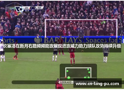 坎塞洛在新月右路频频助攻展现进攻威力助力球队攻势持续升级
