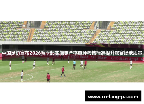 中国足协宣布2026赛季起实施更严格草坪考核标准提升联赛场地质量