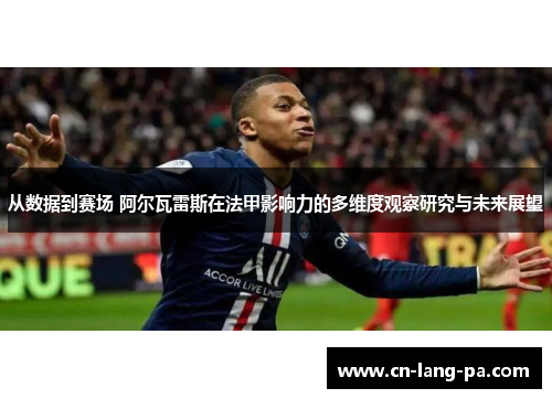 从数据到赛场 阿尔瓦雷斯在法甲影响力的多维度观察研究与未来展望 从数据到赛场 阿尔瓦雷斯在法甲影响力的多维度观察研究与未来展望