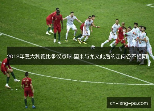 2018年意大利德比争议点球 国米与尤文此后的走向各不相同